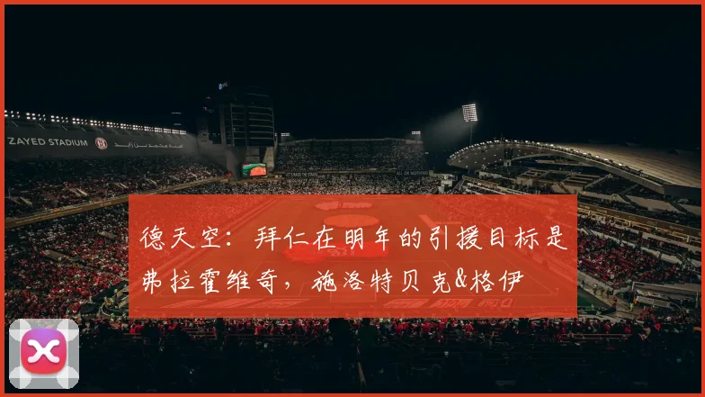 德天空：拜仁在明年的引援目标是弗拉霍维奇，施洛特贝克&格伊