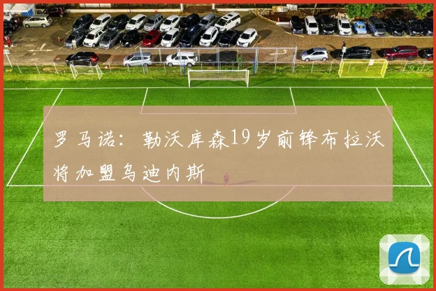 罗马诺：勒沃库森19岁前锋布拉沃将加盟乌迪内斯