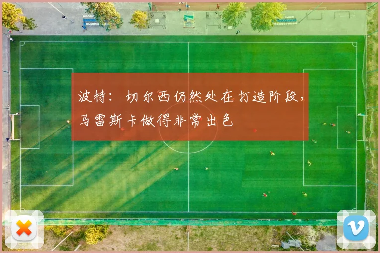 波特：切尔西仍然处在打造阶段，马雷斯卡做得非常出色
