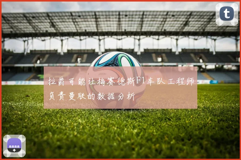 拉爵可能让梅赛德斯F1车队工程师负责曼联的数据分析