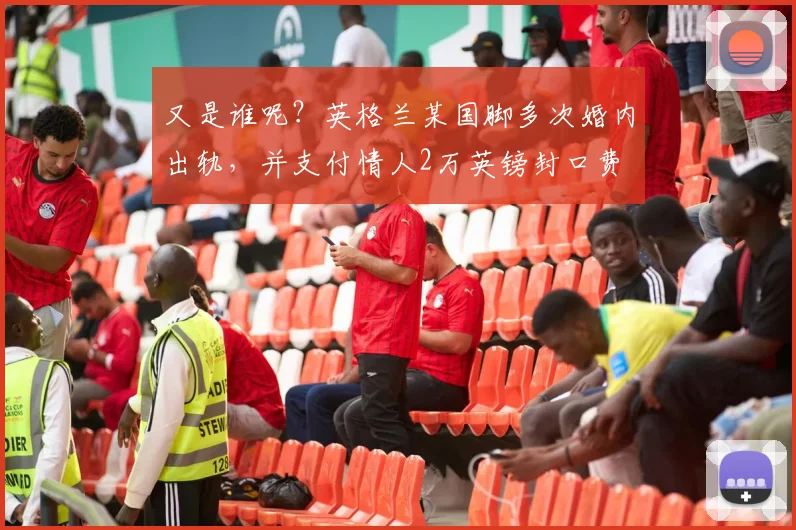 又是谁呢？英格兰某国脚多次婚内出轨，并支付情人2万英镑封口费