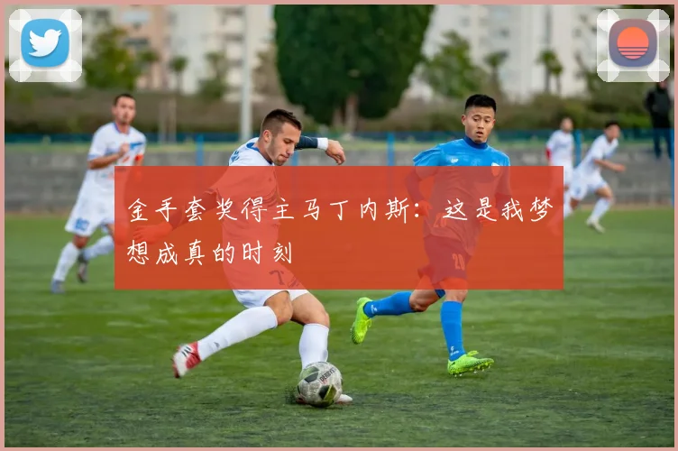 金手套奖得主马丁内斯：这是我梦想成真的时刻