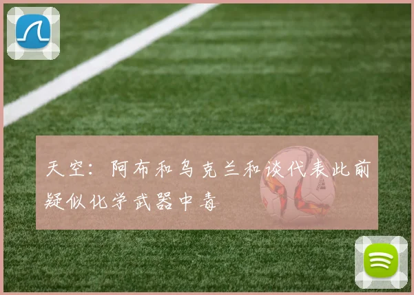 天空：阿布和乌克兰和谈代表此前疑似化学武器中毒