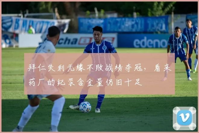 拜仁失利无缘不败战绩夺冠，看来药厂的纪录含金量仍旧十足