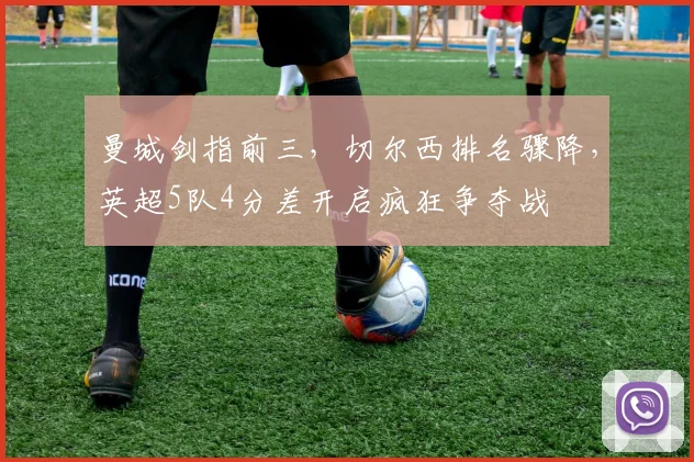 曼城剑指前三，切尔西排名骤降，英超5队4分差开启疯狂争夺战
