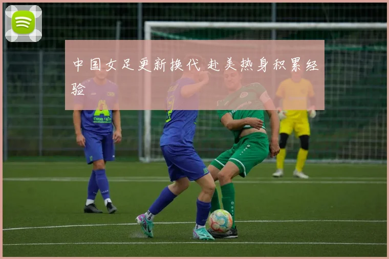 中国女足更新换代 赴美热身积累经验