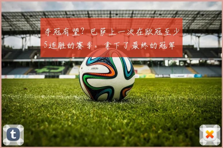 夺冠有望？巴萨上一次在欧冠至少5连胜的赛季，拿下了最终的冠军