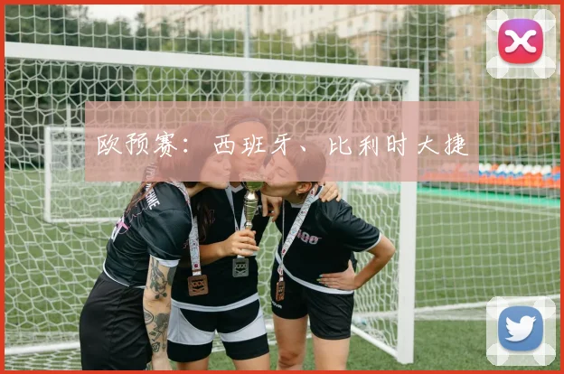 欧预赛：西班牙、比利时大捷