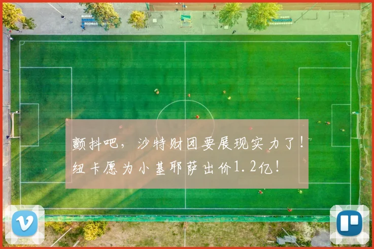 颤抖吧，沙特财团要展现实力了！纽卡愿为小基耶萨出价1.2亿！