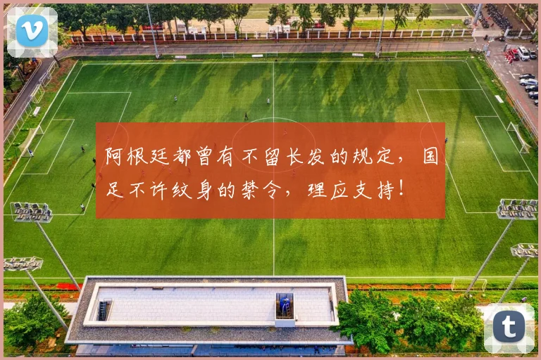 阿根廷都曾有不留长发的规定，国足不许纹身的禁令，理应支持！
