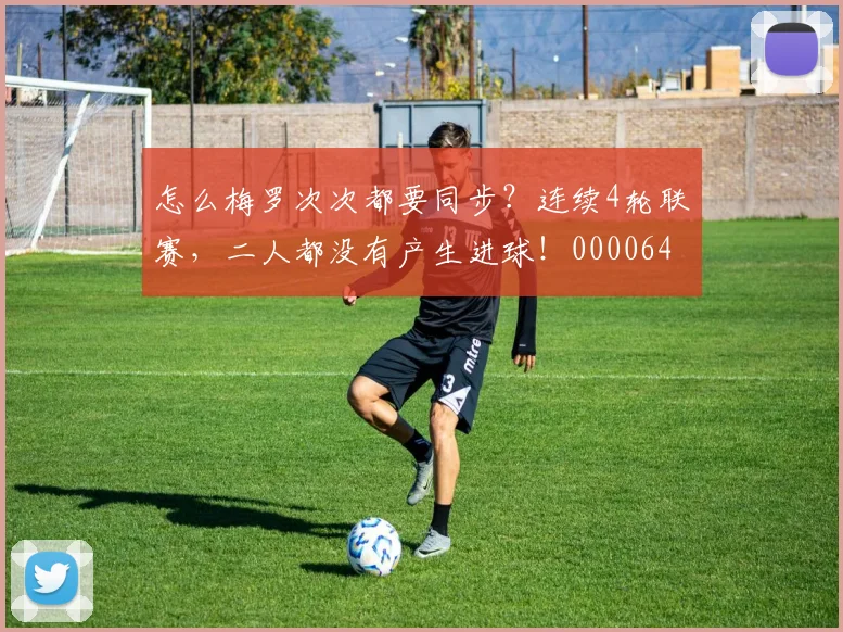 怎么梅罗次次都要同步？连续4轮联赛，二人都没有产生进球！0000644