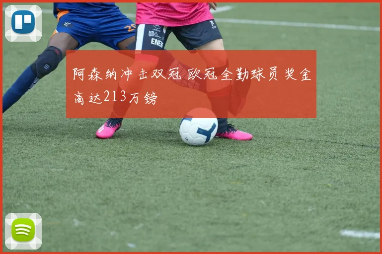 阿森纳冲击双冠 欧冠全勤球员奖金高达213万镑