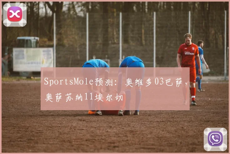 SportsMole预测：奥维多03巴萨，奥萨苏纳11埃尔切