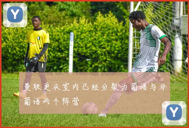 曼联更衣室内已经分裂为葡语与非葡语两个阵营