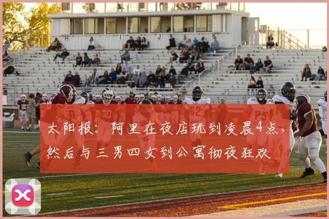 太阳报：阿里在夜店玩到凌晨4点，然后与三男四女到公寓彻夜狂欢