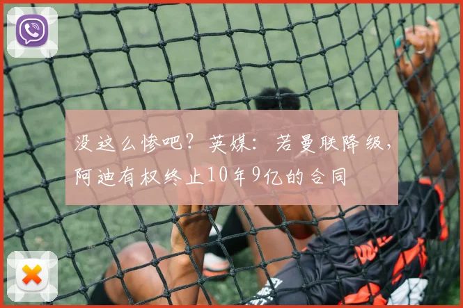 没这么惨吧？英媒：若曼联降级，阿迪有权终止10年9亿的合同