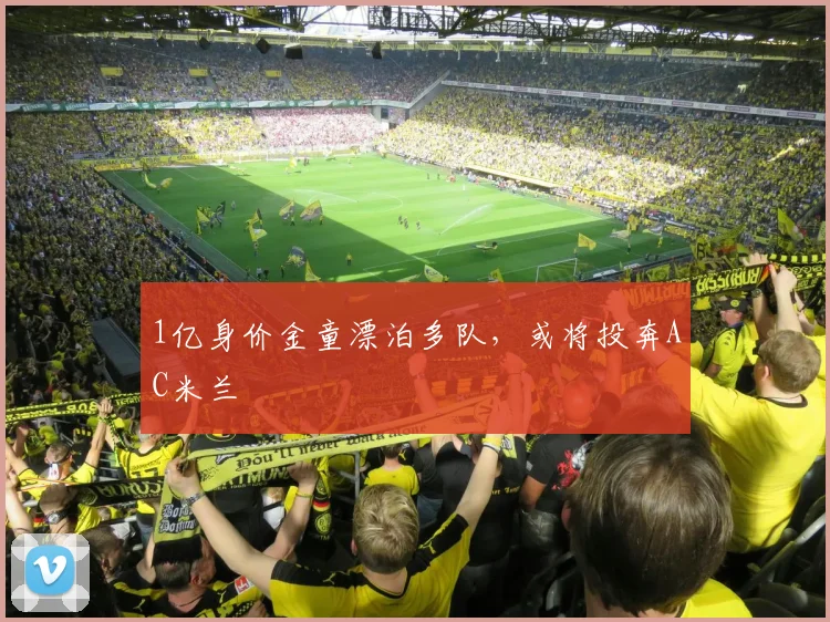 1亿身价金童漂泊多队，或将投奔AC米兰