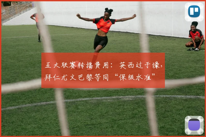五大联赛转播费用：英西过于壕，拜仁尤文巴黎等同“保级水准”