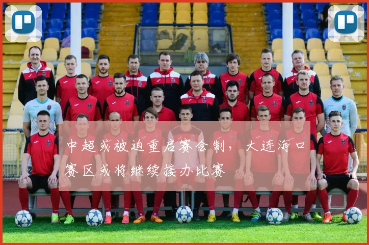 中超或被迫重启赛会制，大连海口赛区或将继续接办比赛